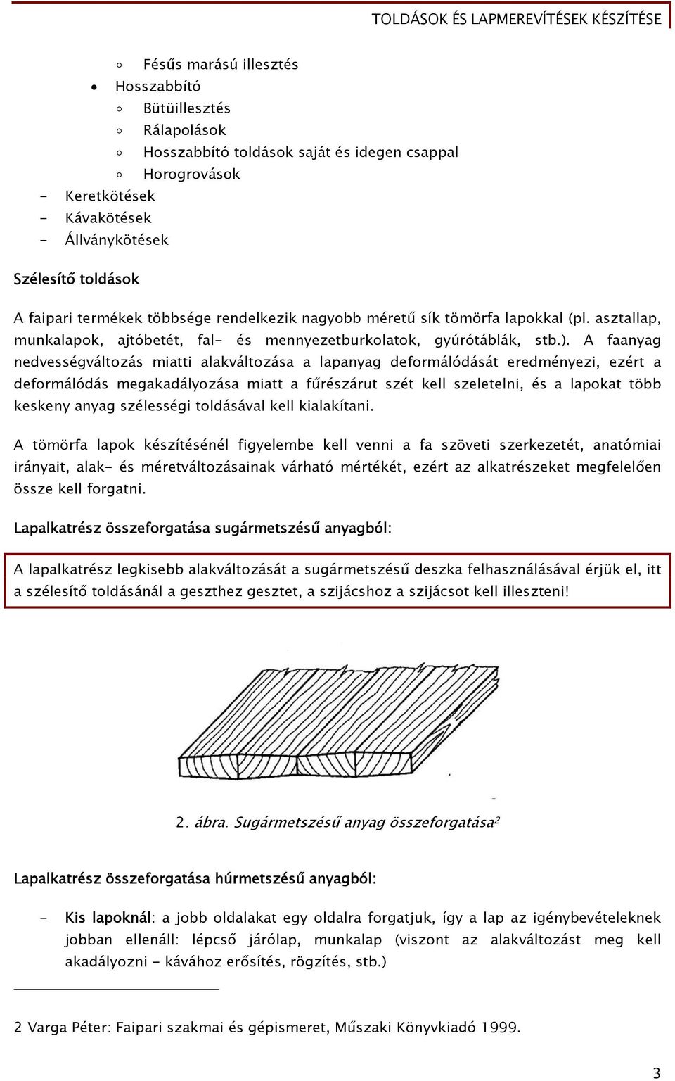 A faanyag nedvességváltozás miatti alakváltozása a lapanyag deformálódását eredményezi, ezért a deformálódás megakadályozása miatt a fűrészárut szét kell szeletelni, és a lapokat több keskeny anyag