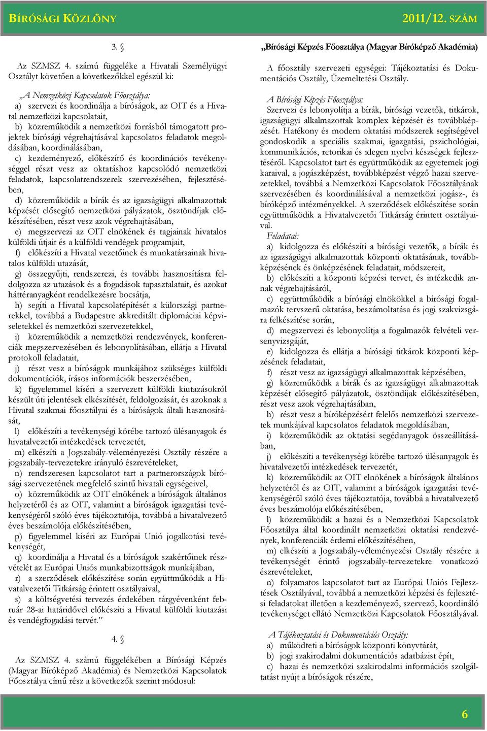 b) közreműködik a nemzetközi forrásból támogatott projektek bírósági végrehajtásával kapcsolatos feladatok megoldásában, koordinálásában, c) kezdeményező, előkészítő és koordinációs tevékenységgel