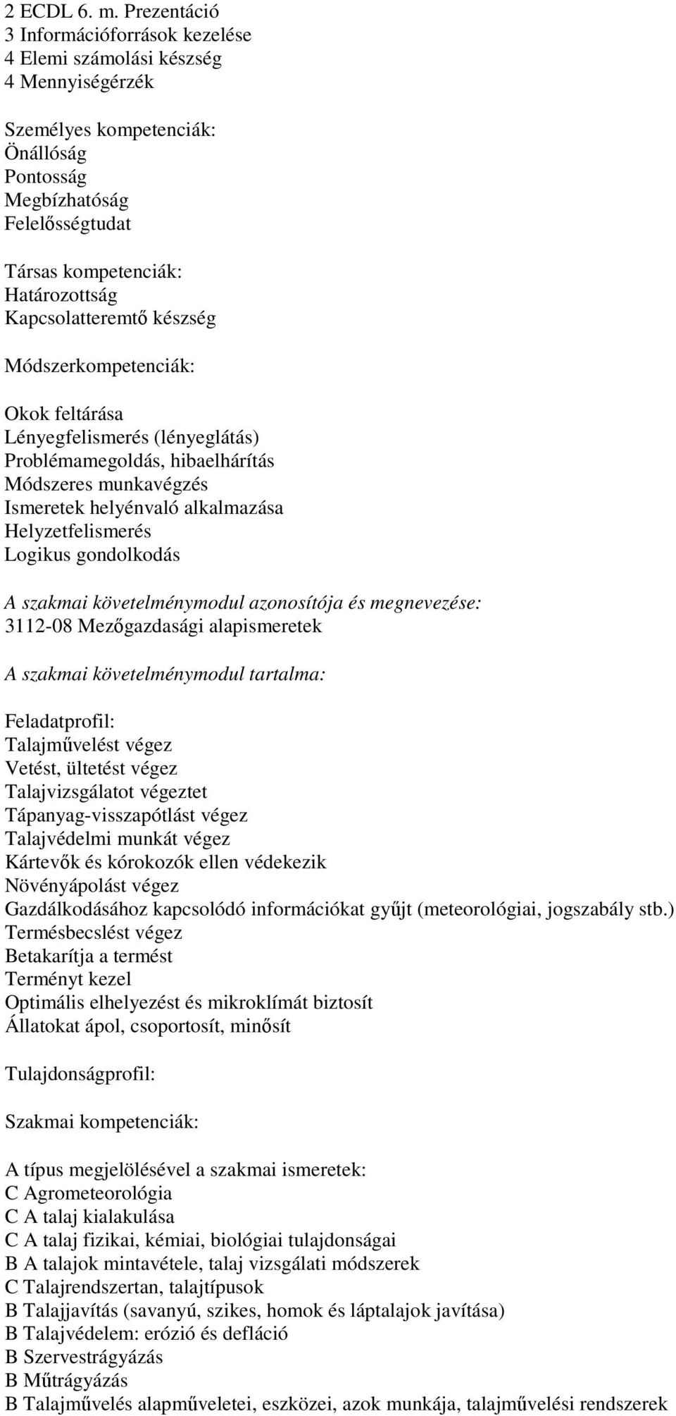 Kapcsolatteremtő készség Módszerkompetenciák: Okok feltárása Lényegfelismerés (lényeglátás) Problémamegoldás, hibaelhárítás Módszeres munkavégzés Ismeretek helyénvaló alkalmazása Helyzetfelismerés