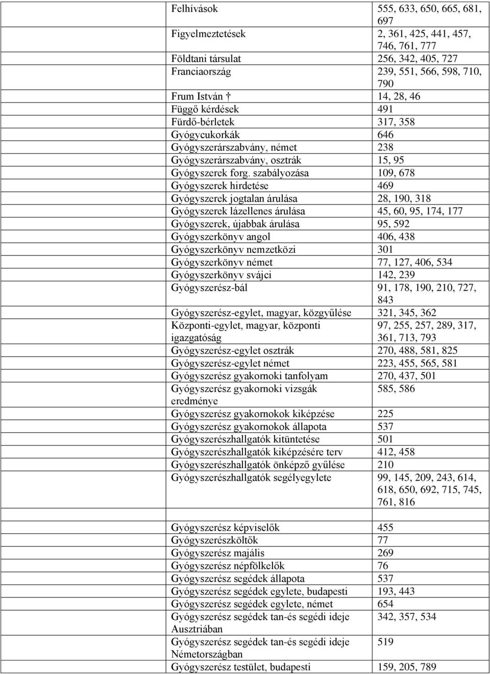 szabályozása 109, 678 Gyógyszerek hirdetése 469 Gyógyszerek jogtalan árulása 28, 190, 318 Gyógyszerek lázellenes árulása 45, 60, 95, 174, 177 Gyógyszerek, újabbak árulása 95, 592 Gyógyszerkönyv angol