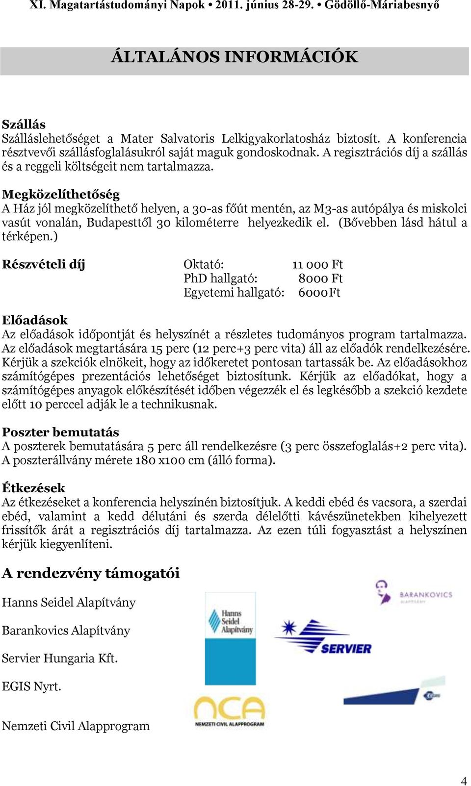 Megközelíthetőség A Ház jól megközelíthető helyen, a 30-as főút mentén, az M3-as autópálya és miskolci vasút vonalán, Budapesttől 30 kilométerre helyezkedik el. (Bővebben lásd hátul a térképen.