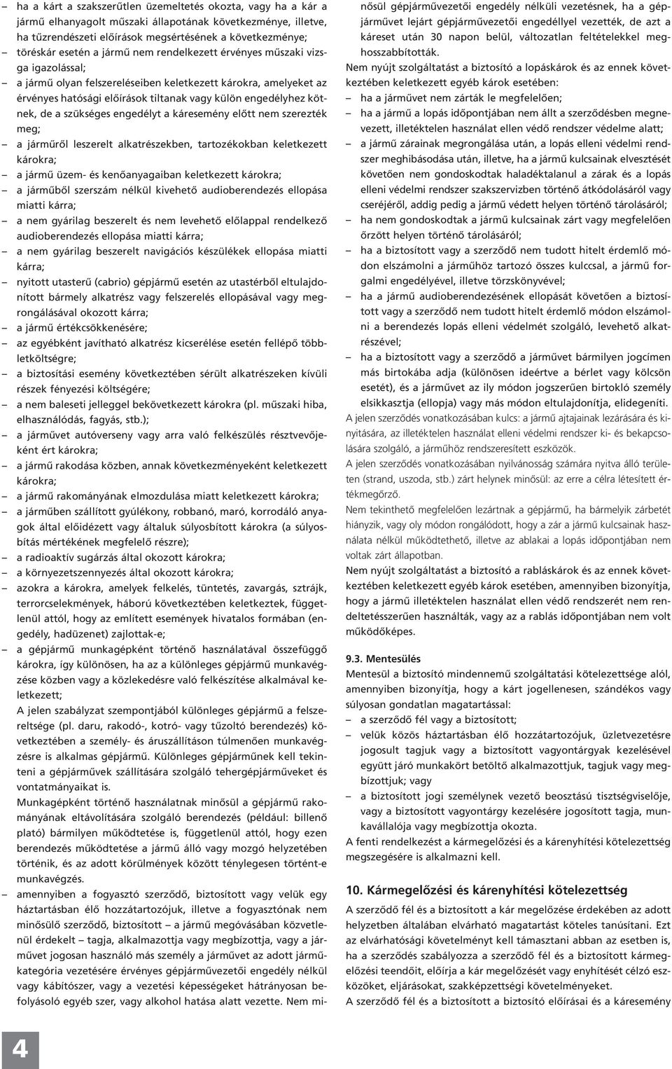 szükséges engedélyt a káresemény előtt nem szerezték meg; a járműről leszerelt alkatrészekben, tartozékokban keletkezett károkra; a jármű üzem- és kenőanyagaiban keletkezett károkra; a járműből