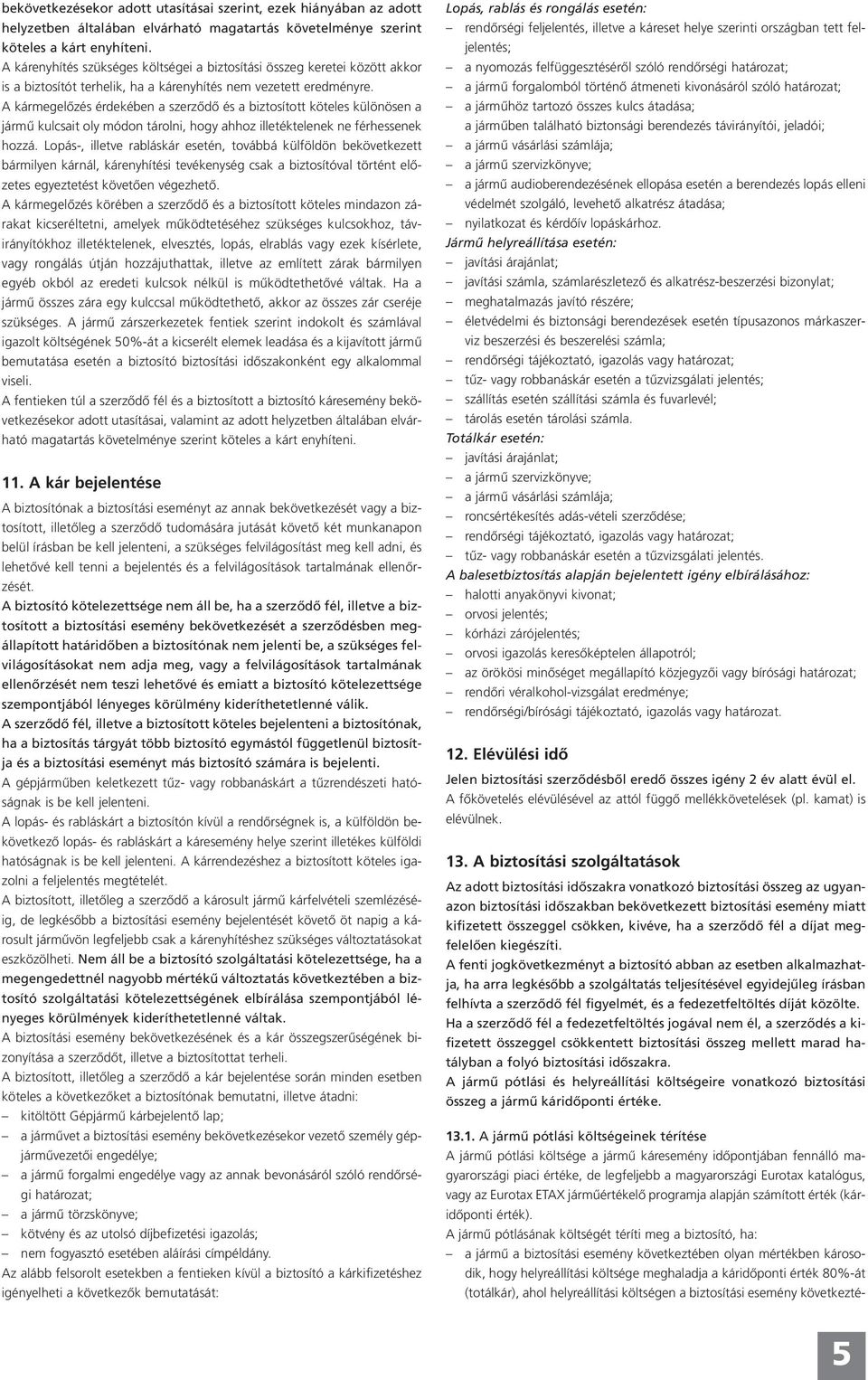 A kármegelőzés érdekében a szerződő és a biztosított köteles különösen a jármű kulcsait oly módon tárolni, hogy ahhoz illetéktelenek ne férhessenek hozzá.