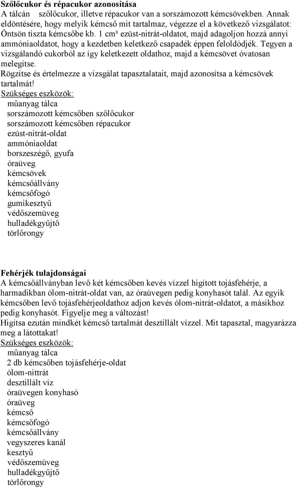 1 cm³ ezüst-nitrát-oldatot, majd adagoljon hozzá annyi ammóniaoldatot, hogy a kezdetben keletkező csapadék éppen feloldódjék.