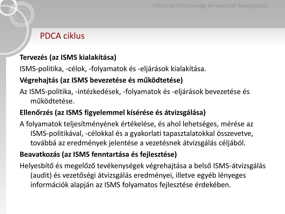 Ellenőrzés (az ISMS figyelemmel kísérése és átvizsgálása) A folyamatok teljesítményének értékelése, és ahol lehetséges, mérése az ISMS-politikával, -célokkal és a gyakorlati tapasztalatokkal