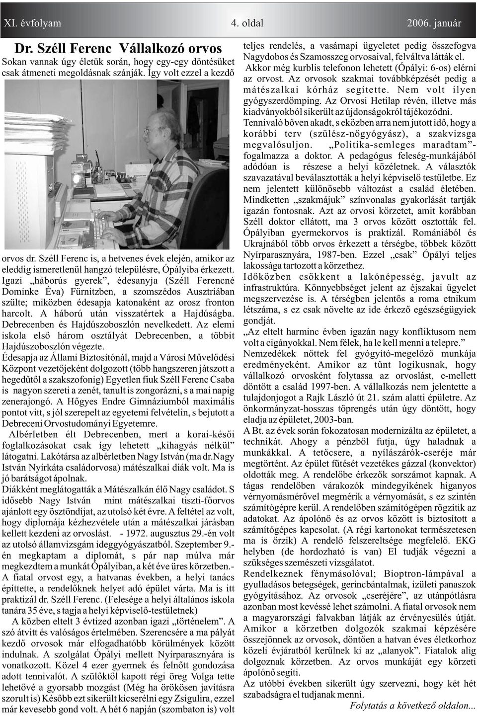 Igzi háborús gyerek, édesnyj (Széll Ferencné Dominke Év) Fürnitzben, szomszédos Ausztriábn szülte; miközben édespj ktonként z orosz fronton hrcolt. A háború után vissztértek Hjdúságb.