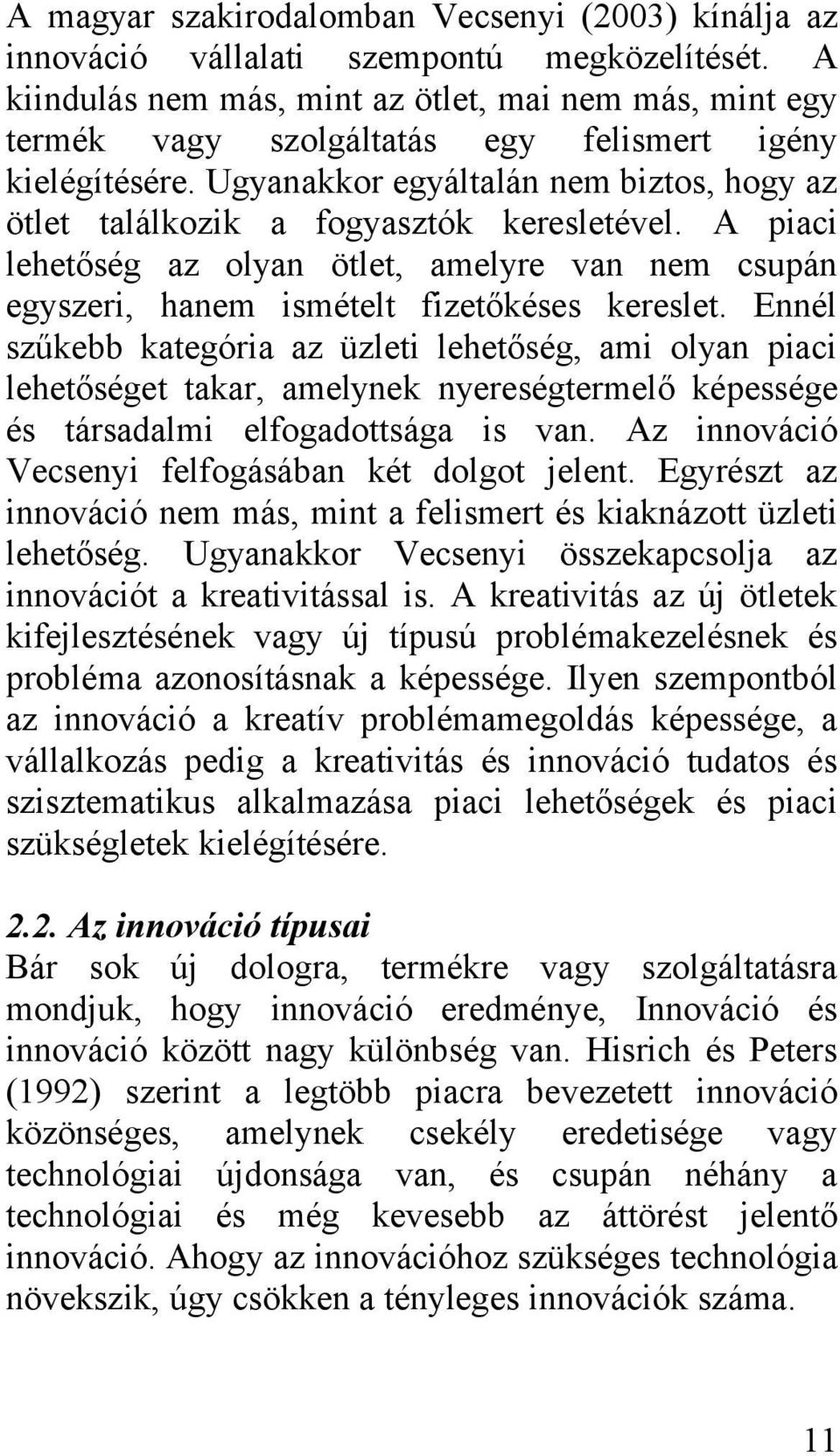 Ugyanakkor egyáltalán nem biztos, hogy az ötlet találkozik a fogyasztók keresletével. A piaci lehetőség az olyan ötlet, amelyre van nem csupán egyszeri, hanem ismételt fizetőkéses kereslet.