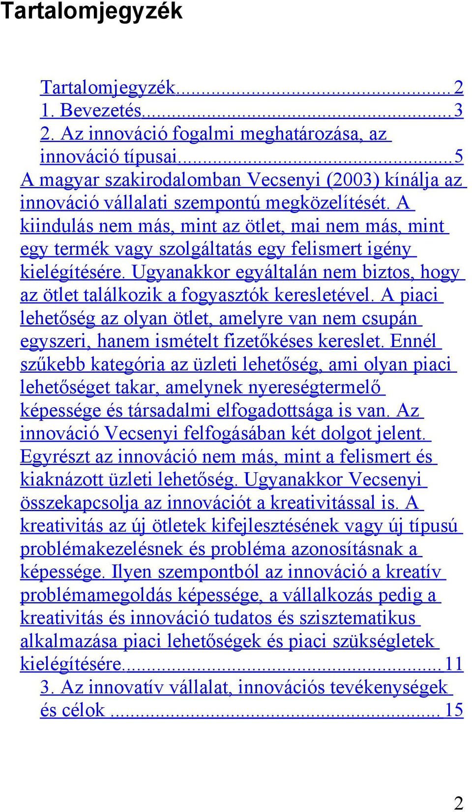 A kiindulás nem más, mint az ötlet, mai nem más, mint egy termék vagy szolgáltatás egy felismert igény kielégítésére.