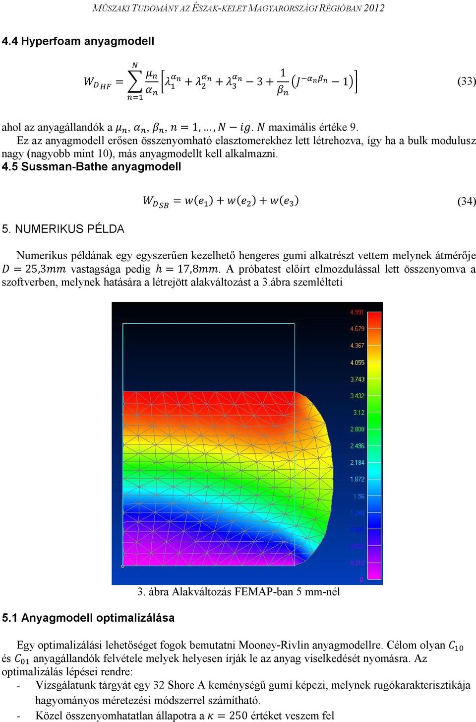 NUMERIKUS PÉLDA W = w(e ) + w(e ) + w(e ) (34) Numerikus példának egy egyszerűen kezelhető hengeres gumi alkatrészt vettem melynek átmérője D = 25,3mm vastagsága pedig h = 17,8mm.