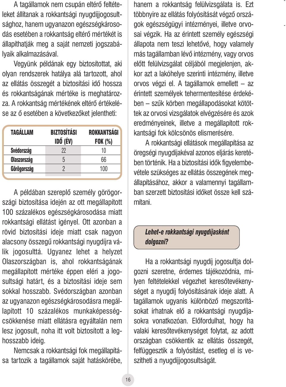 Vegyünk példának egy biztosítottat, aki olyan rendszerek hatálya alá tartozott, ahol az ellátás összegét a biztosítási idô hossza és rokkantságának mértéke is meghatározza.
