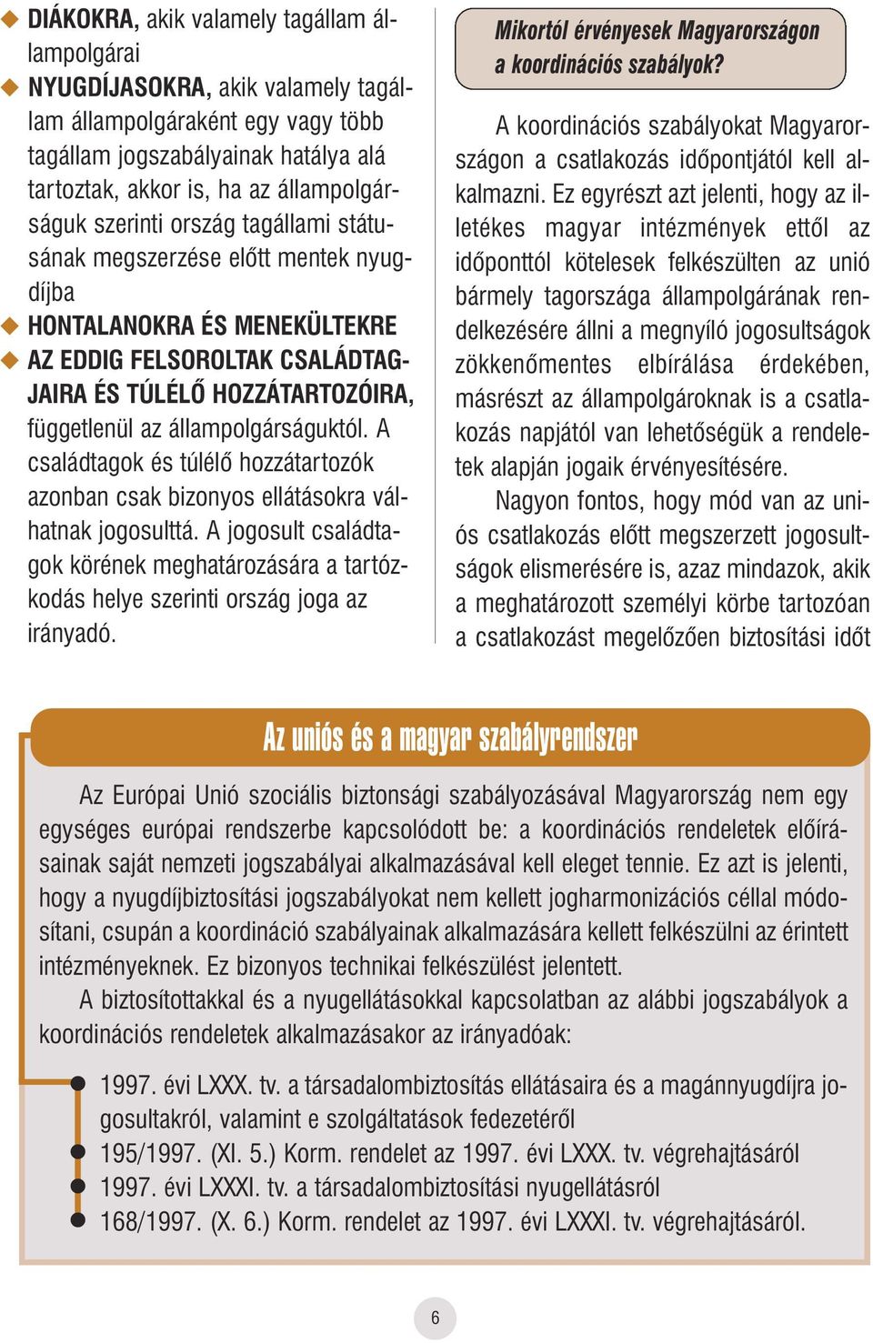 állampolgárságuktól. A családtagok és túlélô hozzátartozók azonban csak bizonyos ellátásokra válhatnak jogosulttá.