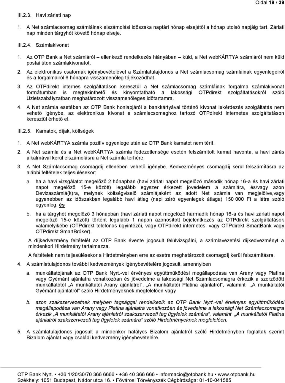 Az elektronikus csatornák igénybevételével a Számlatulajdonos a Net számlacsomag számláinak egyenlegeiről és a forgalmairól 6 hónapra visszamenőleg tájékozódhat. 3.