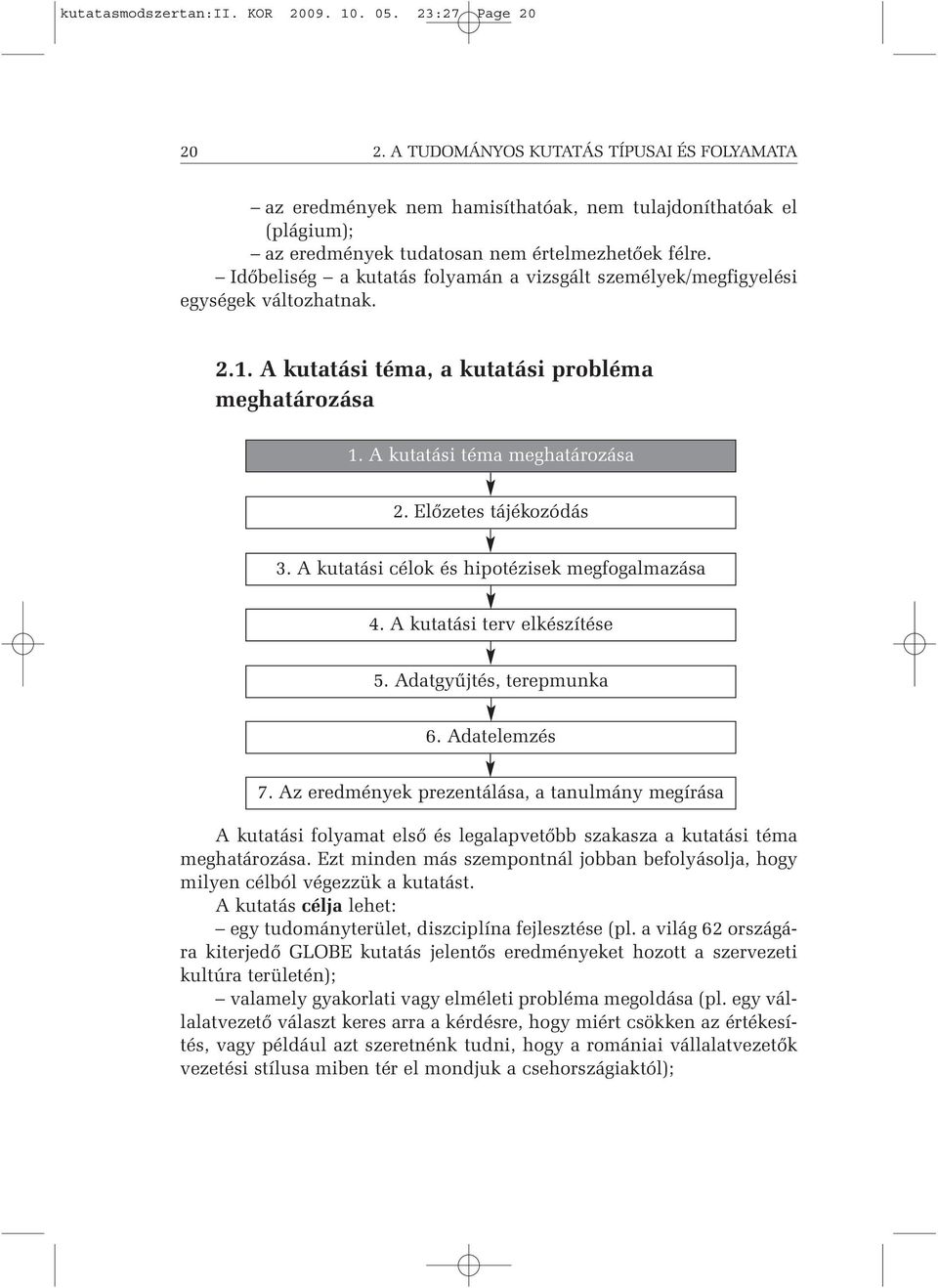 Időbeliség a kutatás folyamán a vizsgált személyek/megfigyelési egységek változhatnak. 2.1. A kutatási téma, a kutatási probléma meghatározása 1. A kutatási téma meghatározása 2.