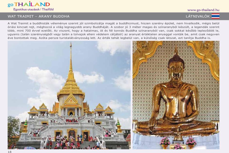 kincset rejt, méghozzá a világ legnagyobb arany Buddháját. A szobor jó 3 méter magas és színaranyból készült, a legendák szerint több, mint 700 évvel ezelőtt.