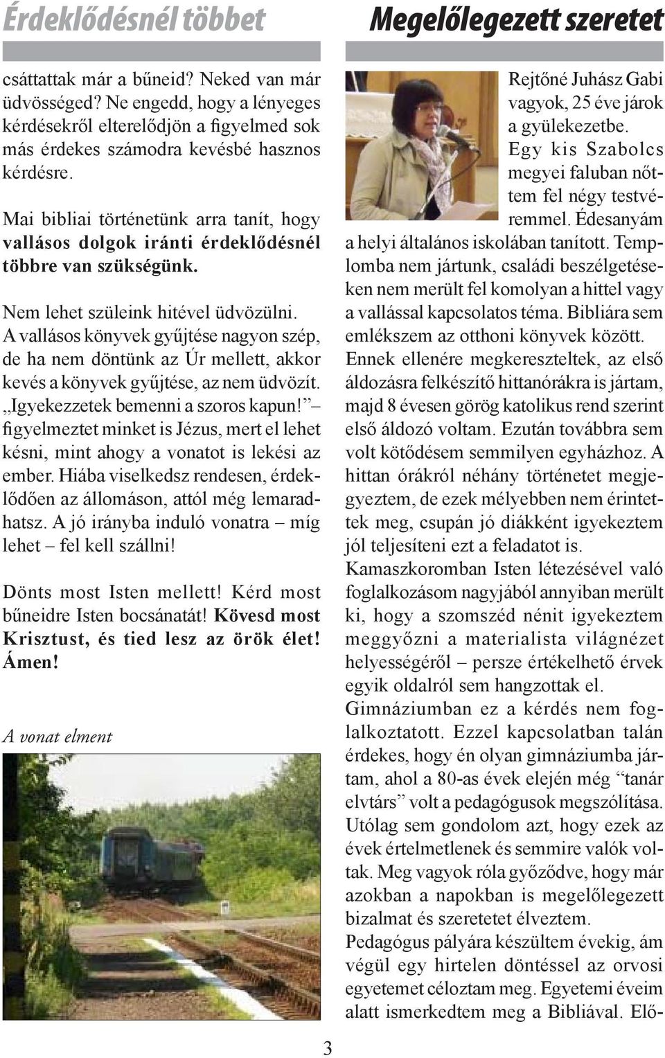 Mai bibliai történetünk arra tanít, hogy vallásos dolgok iránti érdeklődésnél többre van szükségünk. Nem lehet szüleink hitével üdvözülni.