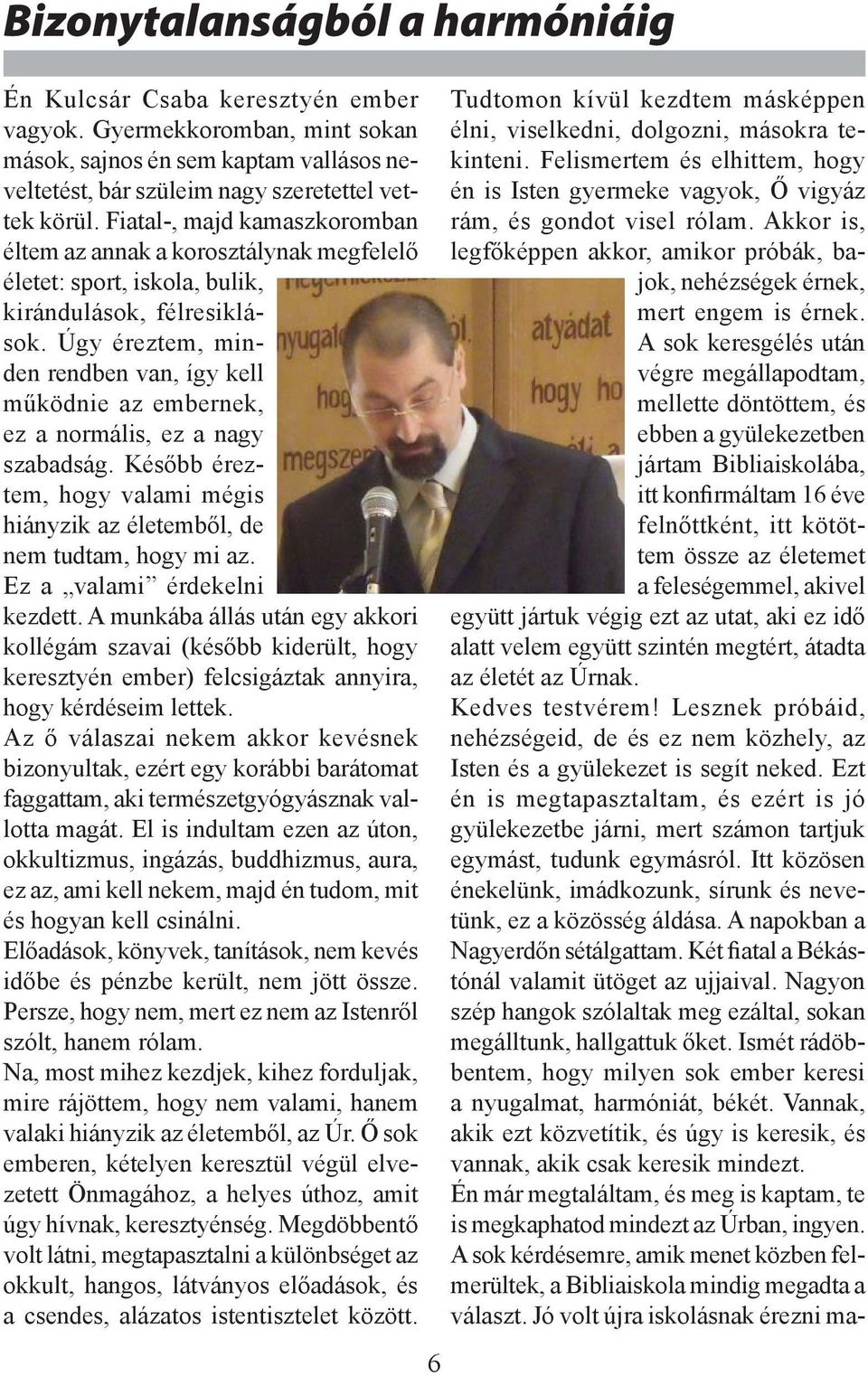 Úgy éreztem, minden rendben van, így kell működnie az embernek, ez a normális, ez a nagy szabadság. Később éreztem, hogy valami mégis hiányzik az életemből, de nem tudtam, hogy mi az.