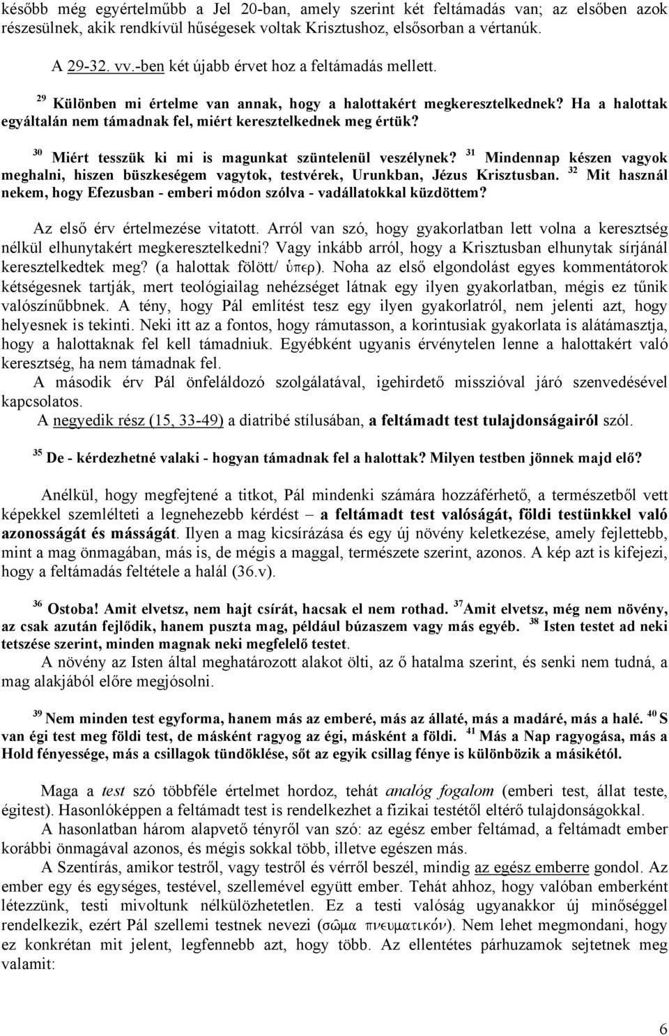 30 Miért tesszük ki mi is magunkat szüntelenül veszélynek? 31 Mindennap készen vagyok meghalni, hiszen büszkeségem vagytok, testvérek, Urunkban, Jézus Krisztusban.