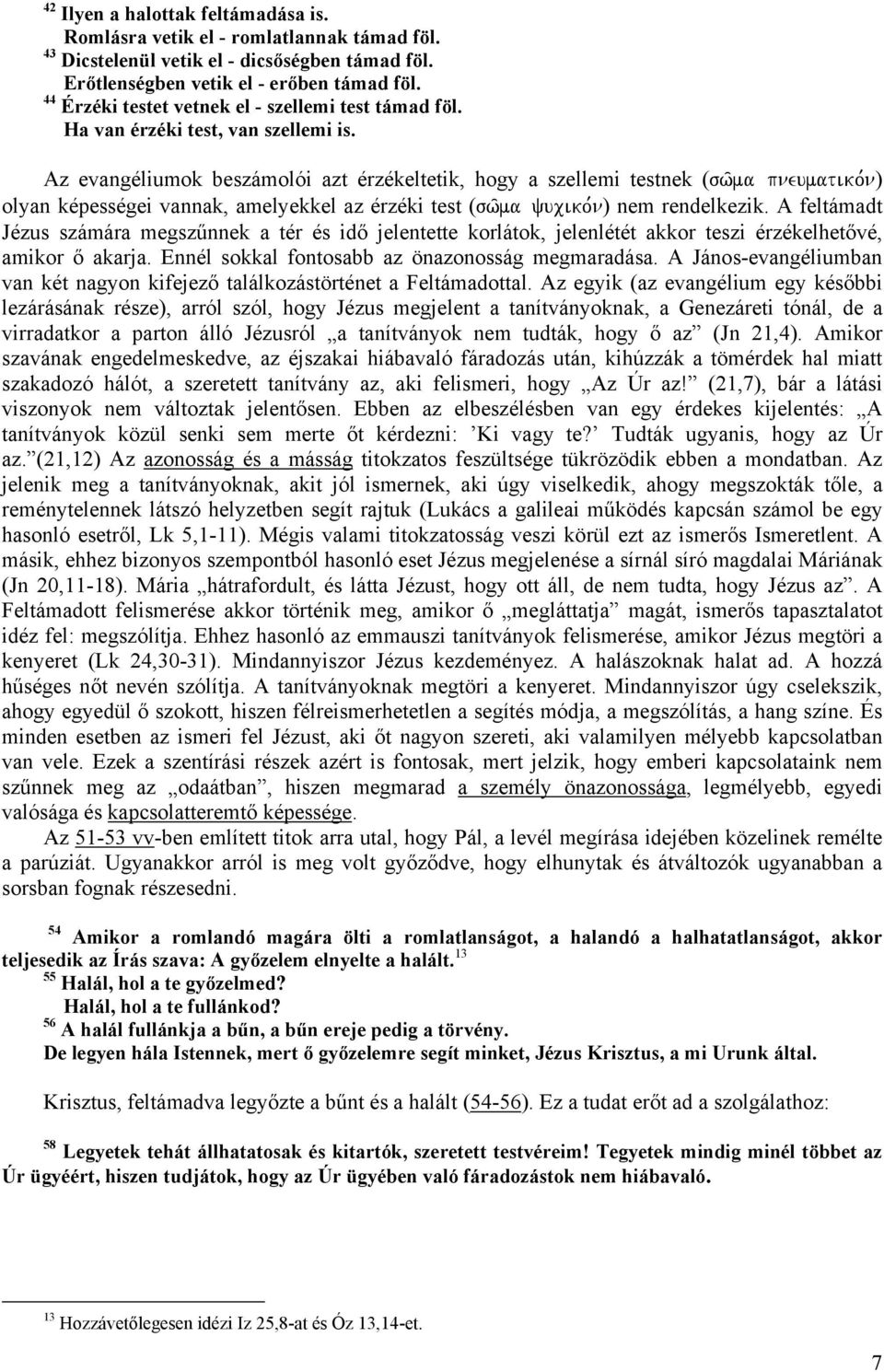 Az evangéliumok beszámolói azt érzékeltetik, hogy a szellemi testnek (sw/ma pneumatiko,n) olyan képességei vannak, amelyekkel az érzéki test (sw/ma yuciko,n) nem rendelkezik.