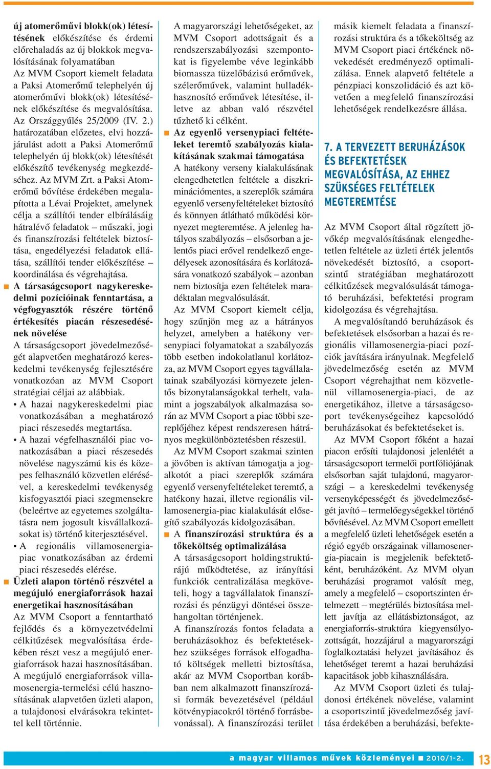 /2009 (IV. 2.) határozatában elôzetes, elvi hozzájárulást adott a Paksi Atomerômû telephelyén új blokk(ok) létesítését elôkészítô tevékenység megkezdéséhez. Az MVM Zrt.