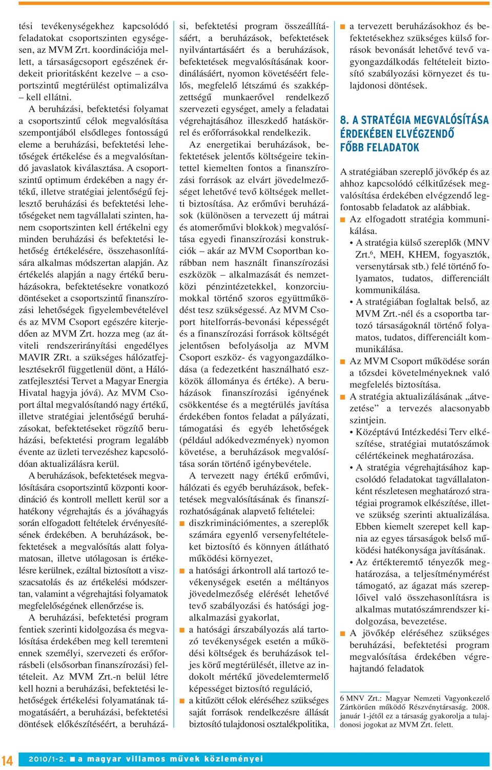 A beruházási, befektetési folyamat a csoportszintû célok megvalósítása szempontjából elsôdleges fontosságú eleme a beruházási, befektetési lehetôségek értékelése és a megvalósítandó javaslatok