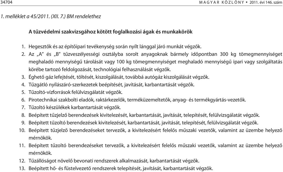 Az A és B tûzveszélyességi osztályba sorolt anyagoknak bármely idõpontban 300 kg tömegmennyiséget meghaladó mennyiségû tárolását vagy 100 kg tömegmennyiséget meghaladó mennyiségû ipari vagy