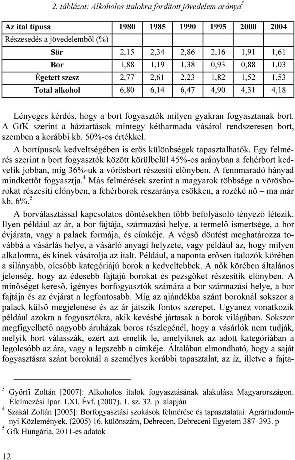 A GfK szerint a háztartások mintegy kétharmada vásárol rendszeresen bort, szemben a korábbi kb. 50%-os értékkel. A bortípusok kedveltségében is erős különbségek tapasztalhatók.
