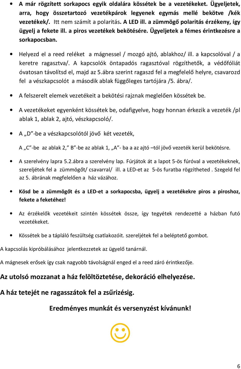 Helyezd el a reed reléket a mágnessel / mozgó ajtó, ablakhoz/ ill. a kapcsolóval / a keretre ragasztva/. A kapcsolók öntapadós ragasztóval rögzíthetők, a védőfóliát óvatosan távolítsd el, majd az 5.