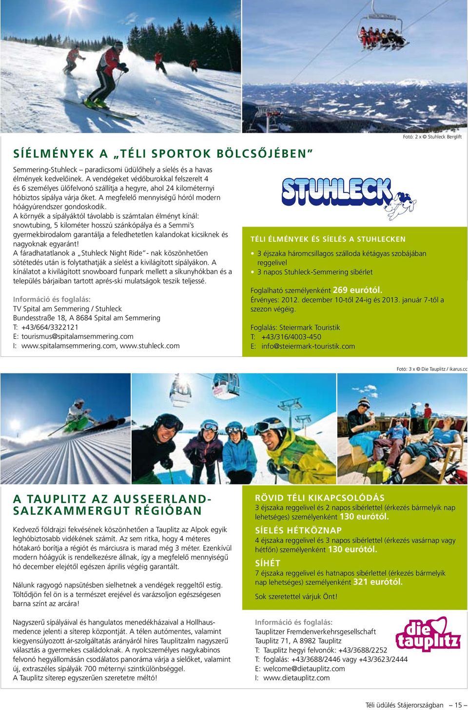 A környék a sípályáktól távolabb is számtalan élményt kínál: snowtubing, 5 kilométer hosszú szánkópálya és a Semmi s gyermekbirodalom garantálja a feledhetetlen kalandokat kicsiknek és nagyoknak