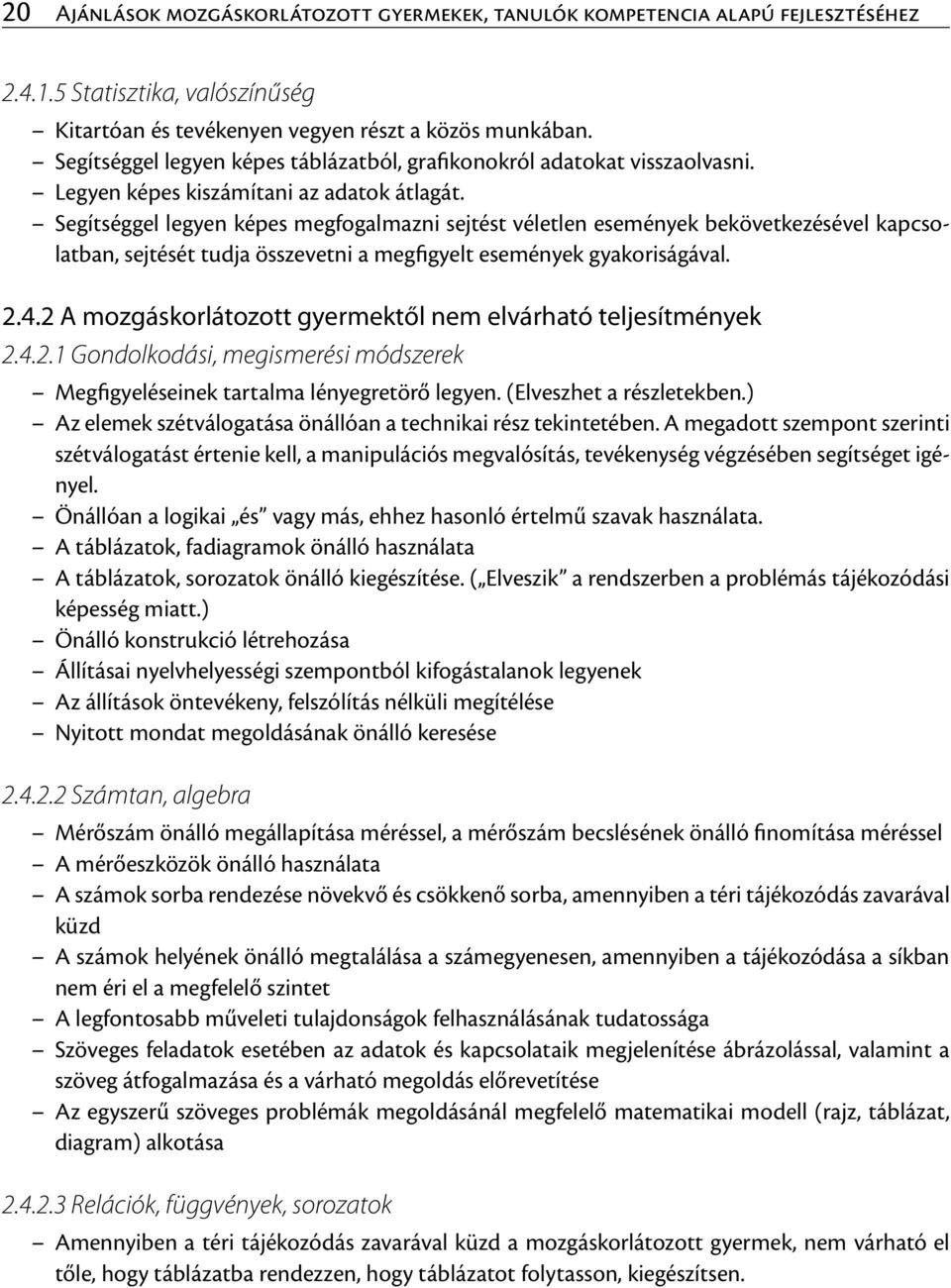 Segítséggel legyen képes megfogalmazni sejtést véletlen események bekövetkezésével kapcsolatban, sejtését tudja összevetni a megfigyelt események gyakoriságával. 2.4.