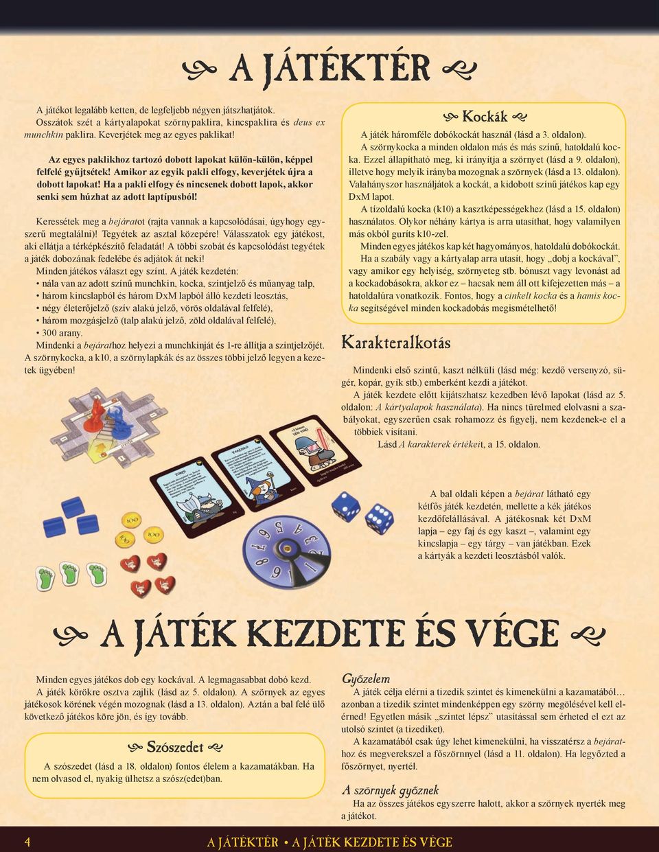 Ha a pakli elfogy és nincsenek dobott lapok, akkor senki sem húzhat az adott laptípusból! Keressétek meg a bejáratot (rajta vannak a kapcsolódásai, úgyhogy egyszerű megtalálni)!