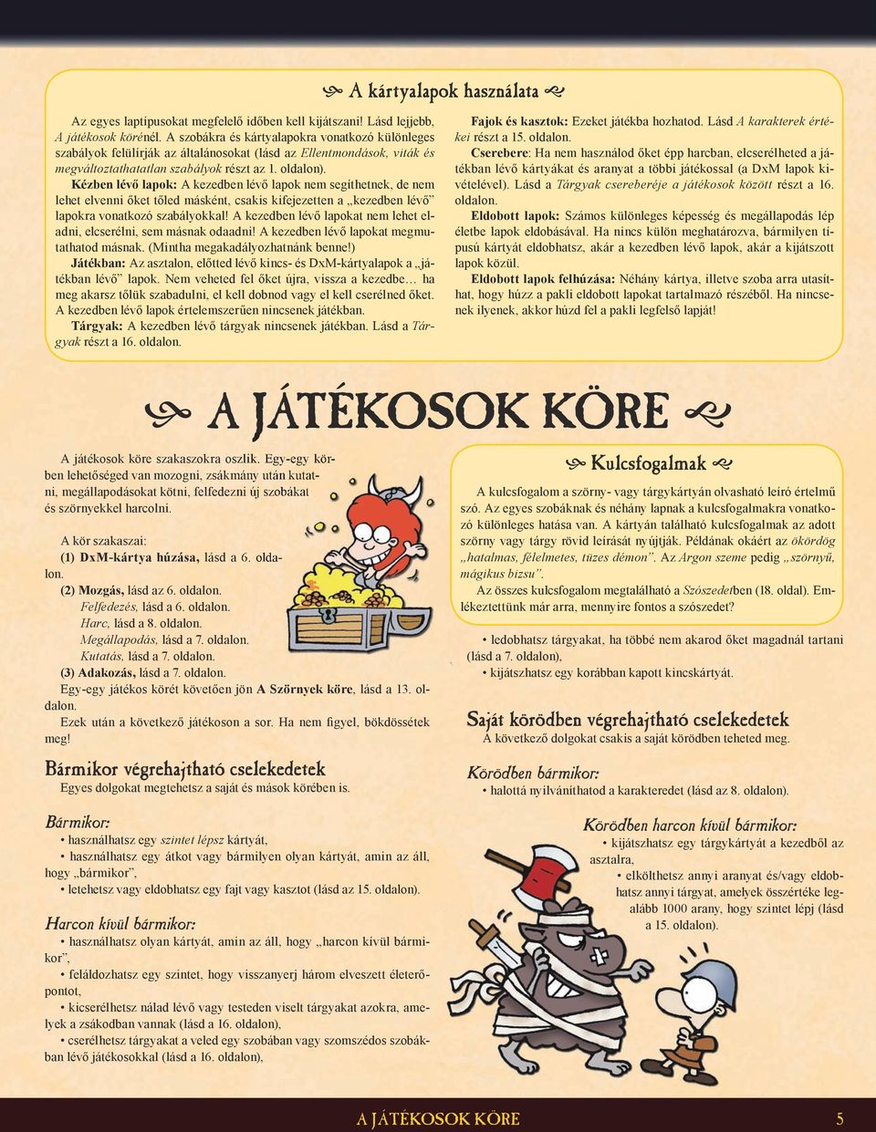 Kézben lévő lapok: A kezedben lévő lapok nem segíthetnek, de nem lehet elvenni őket tőled másként, csakis kifejezetten a kezedben lévő lapokra vonatkozó szabályokkal!