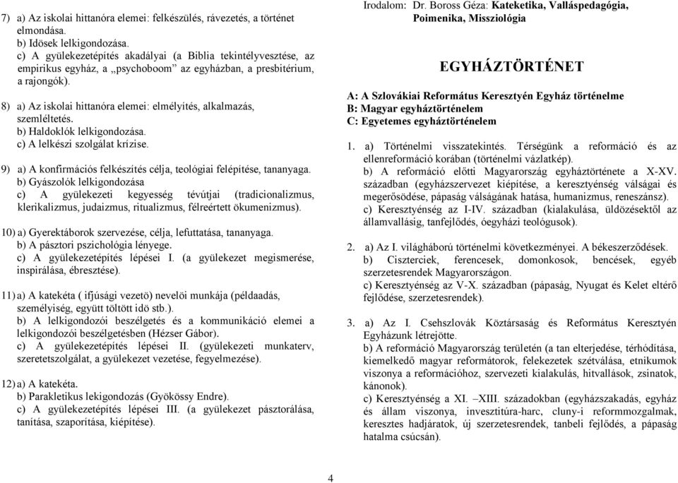 8) a) Az iskolai hittanóra elemei: elmélyítés, alkalmazás, szemléltetés. b) Haldoklók lelkigondozása. c) A lelkészi szolgálat krízise.