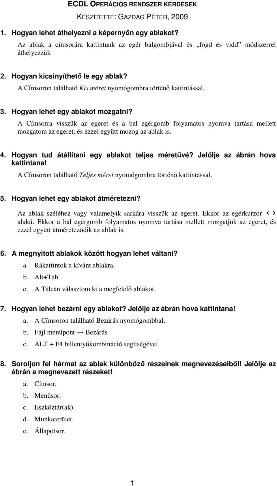 A Címsorra visszük az egeret és a bal egérgomb folyamatos nyomva tartása mellett mozgatom az egeret, és ezzel együtt mozog az ablak is. 4. Hogyan tud átállítani egy ablakot teljes méretűvé?