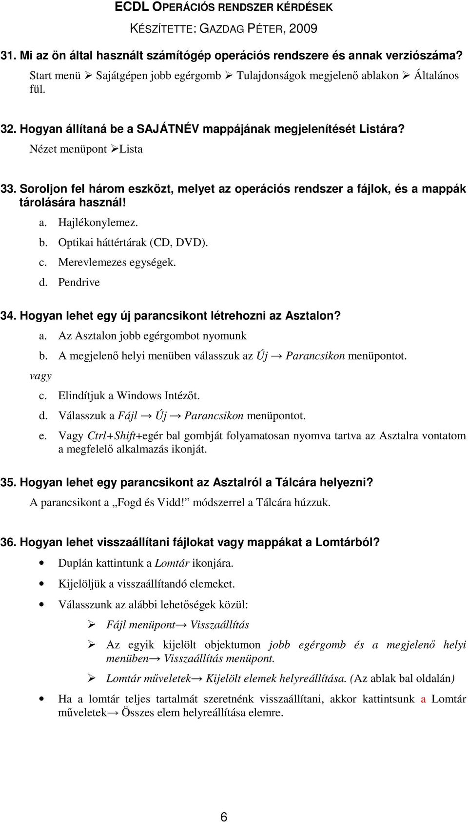 b. Optikai háttértárak (CD, DVD). c. Merevlemezes egységek. d. Pendrive 34. Hogyan lehet egy új parancsikont létrehozni az Asztalon? a. Az Asztalon jobb egérgombot nyomunk b.