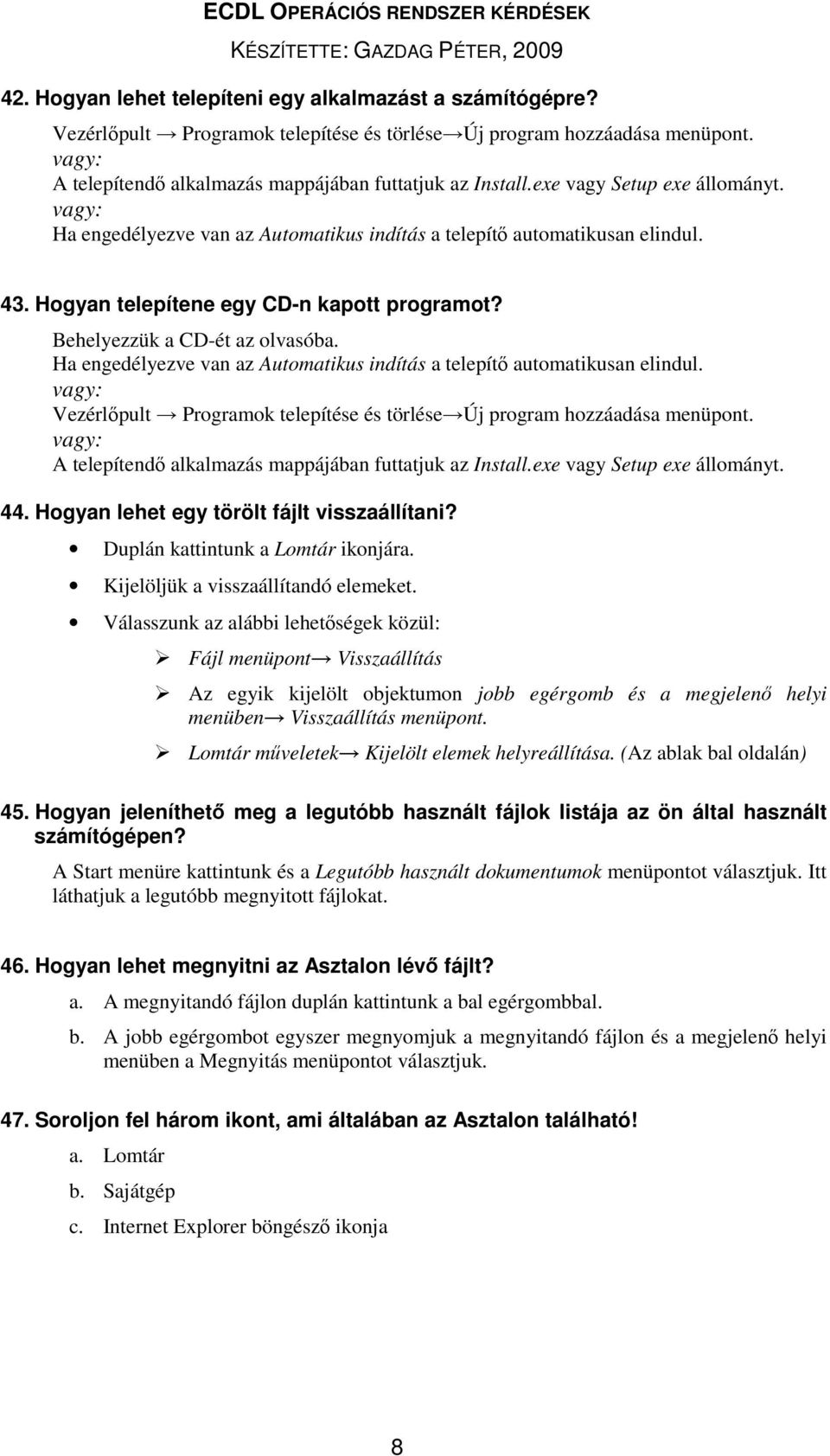 Ha engedélyezve van az Automatikus indítás a telepítő automatikusan elindul. vagy: Vezérlőpult Programok telepítése és törlése Új program hozzáadása menüpont.