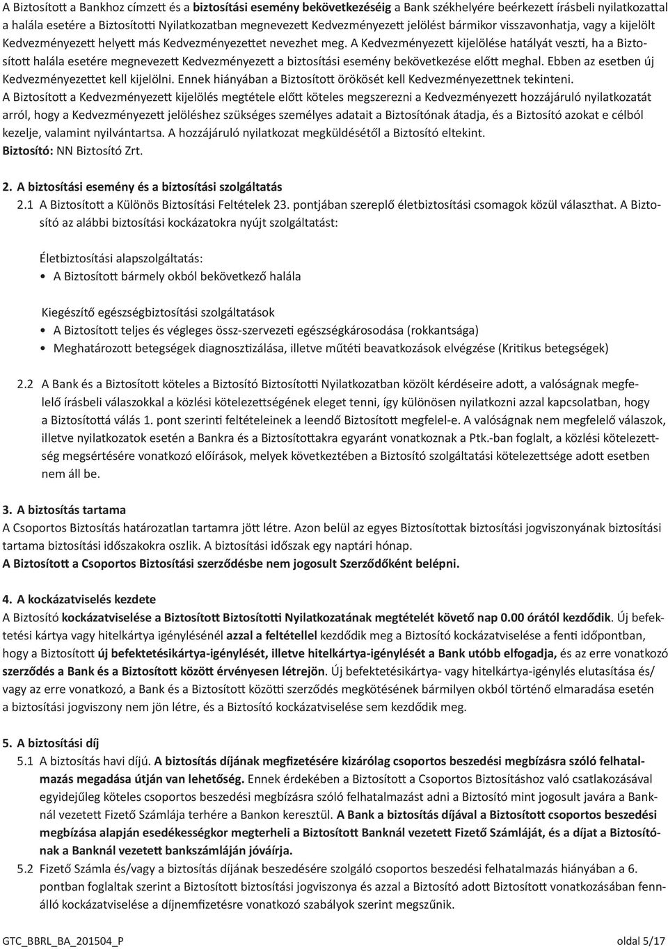 A Kedvezményezett kijelölése hatályát veszti, ha a Biztosított halála esetére megnevezett Kedvezményezett a biztosítási esemény bekövetkezése előtt meghal.