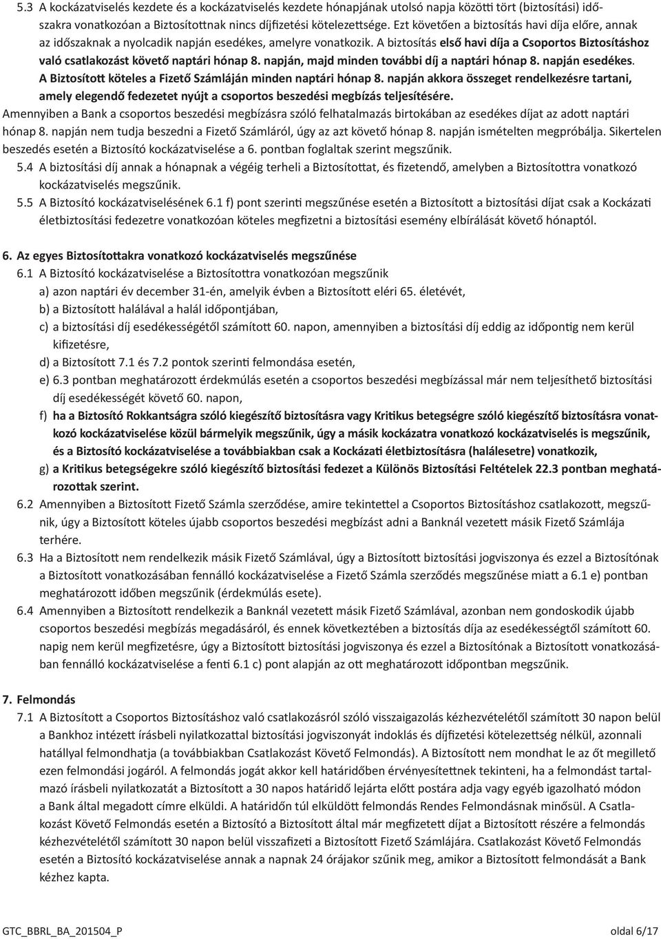 A biztosítás első havi díja a Csoportos Biztosításhoz való csatlakozást követő naptári hónap 8. napján, majd minden további díj a naptári hónap 8. napján esedékes.