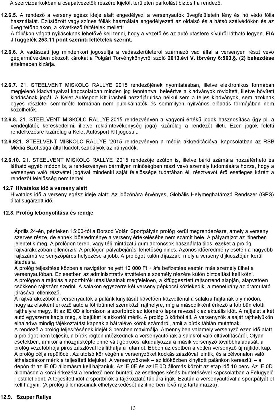 Ezüstözött vagy színes fóliák használata engedélyezett az oldalsó és a hátsó szélvédőkön és az üveg tetőablakon, a következő feltételek mellett: A fóliákon vágott nyílásoknak lehetővé kell tenni,