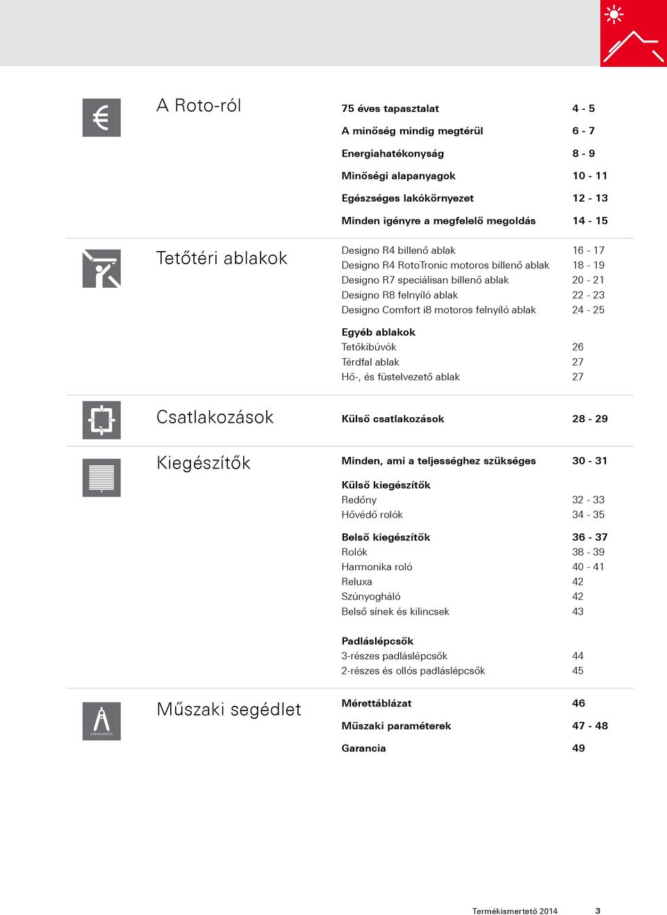 ablak 24-25 Egyéb ablakok Tetőkibúvók 26 Térdfal ablak 27 Hő-, és füstelvezető ablak 27 Csatlakozások Külső csatlakozások 28-29 Kiegészítők Minden, ami a teljességhez szükséges 30-31 Külső