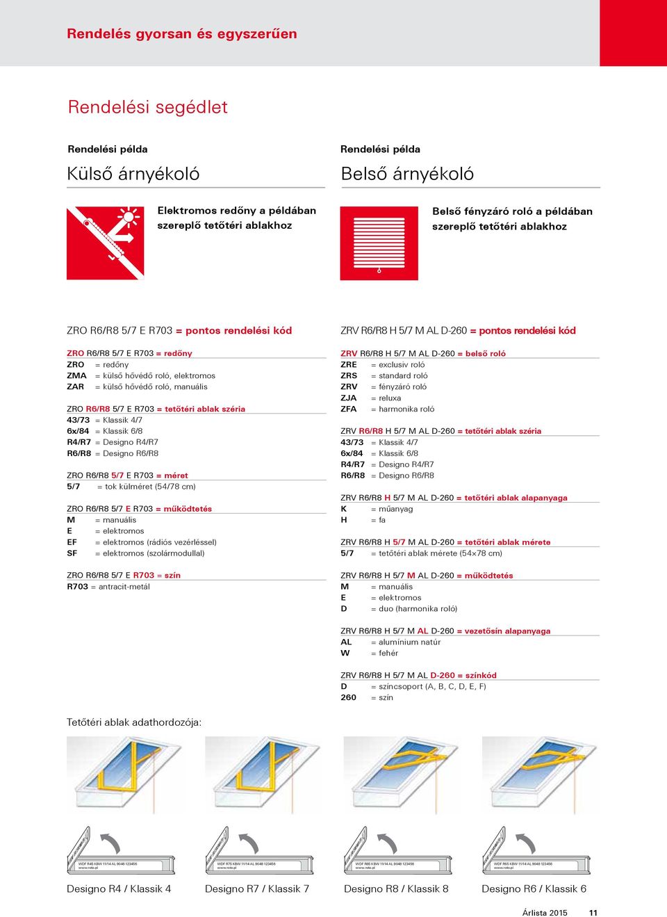 R6/R8 5/7 E R703 = tetőtéri ablak széria 43/73 = Klassik 4/7 6x/84 = Klassik 6/8 R4/R7 = Designo R4/R7 R6/R8 = Designo R6/R8 ZRO R6/R8 5/7 E R703 = méret 5/7 = tok külméret (54/78 cm) ZRO R6/R8 5/7 E