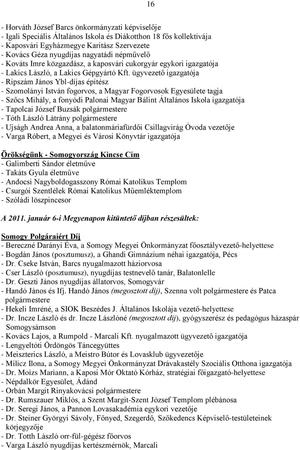 ügyvezető igazgatója - Ripszám János Ybl-díjas építész - Szomolányi István fogorvos, a Magyar Fogorvosok Egyesülete tagja - Szőcs Mihály, a fonyódi Palonai Magyar Bálint Általános Iskola igazgatója -
