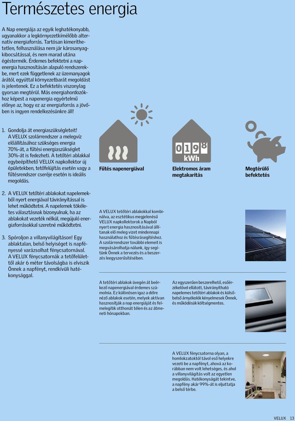 Érdemes befektetni a napenergia hasznosításán alapuló rendszerekbe, mert ezek függetlenek az üzemanyagok árától, egyúttal környezetbarát megoldást is jelentenek.