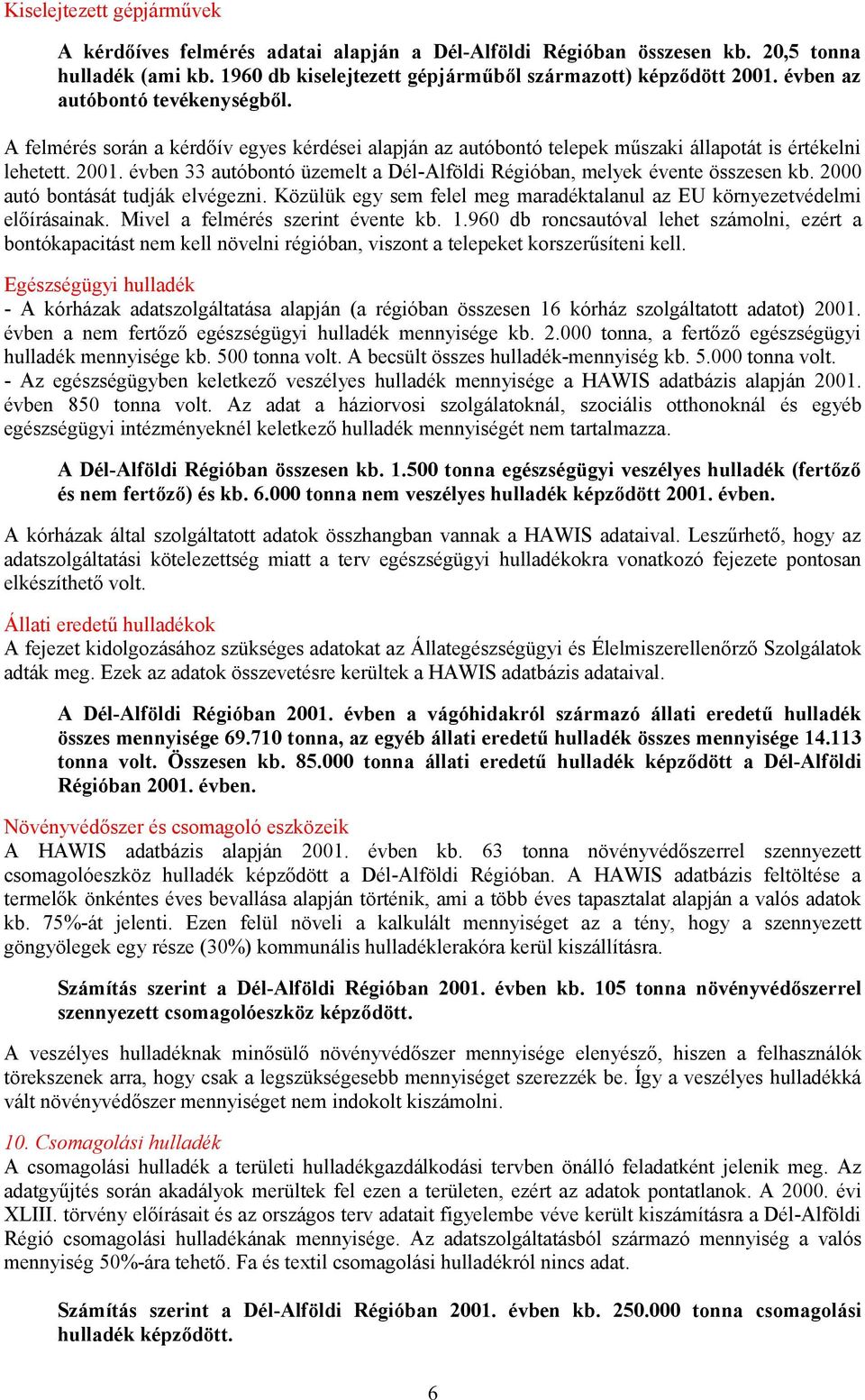 évben 33 autóbontó üzemelt a Dél-Alföldi Régióban, melyek évente összesen kb. 2000 autó bontását tudják elvégezni. Közülük egy sem felel meg maradéktalanul az EU környezetvédelmi előírásainak.