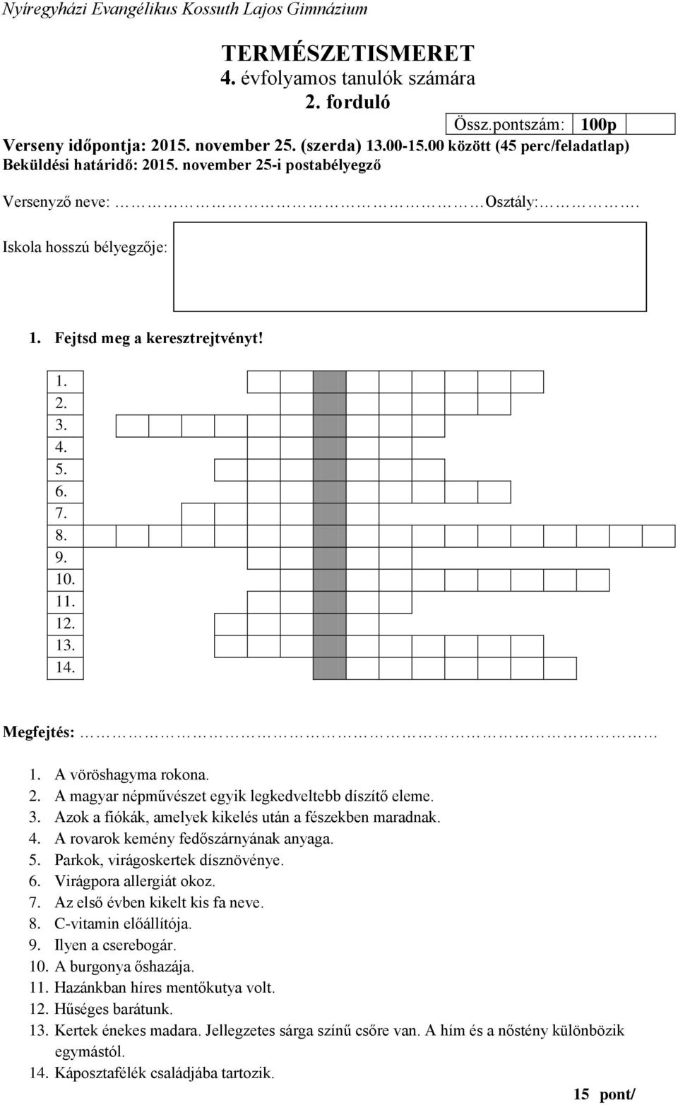 3. Azok a fiókák, amelyek kikelés után a fészekben maradnak. 4. A rovarok kemény fedőszárnyának anyaga. 5. Parkok, virágoskertek dísznövénye. 6. Virágpora allergiát okoz. 7.