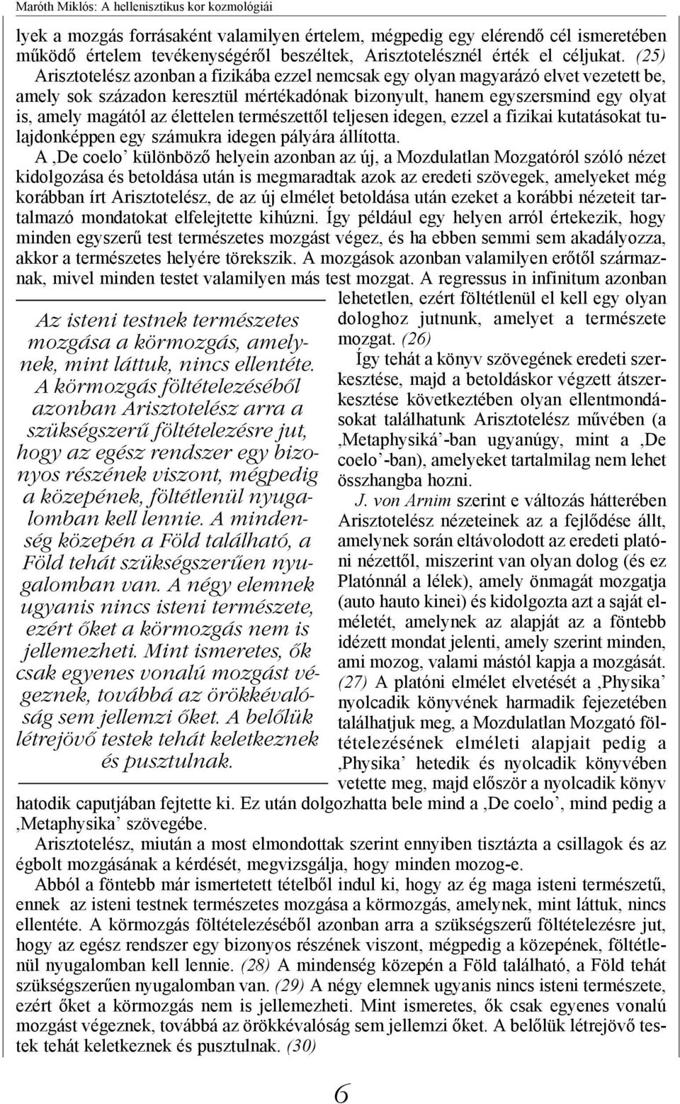 (25) Arisztotelész azonban a fizikába ezzel nemcsak egy olyan magyarázó elvet vezetett be, amely sok századon keresztül mértékadónak bizonyult, hanem egyszersmind egy olyat is, amely magától az