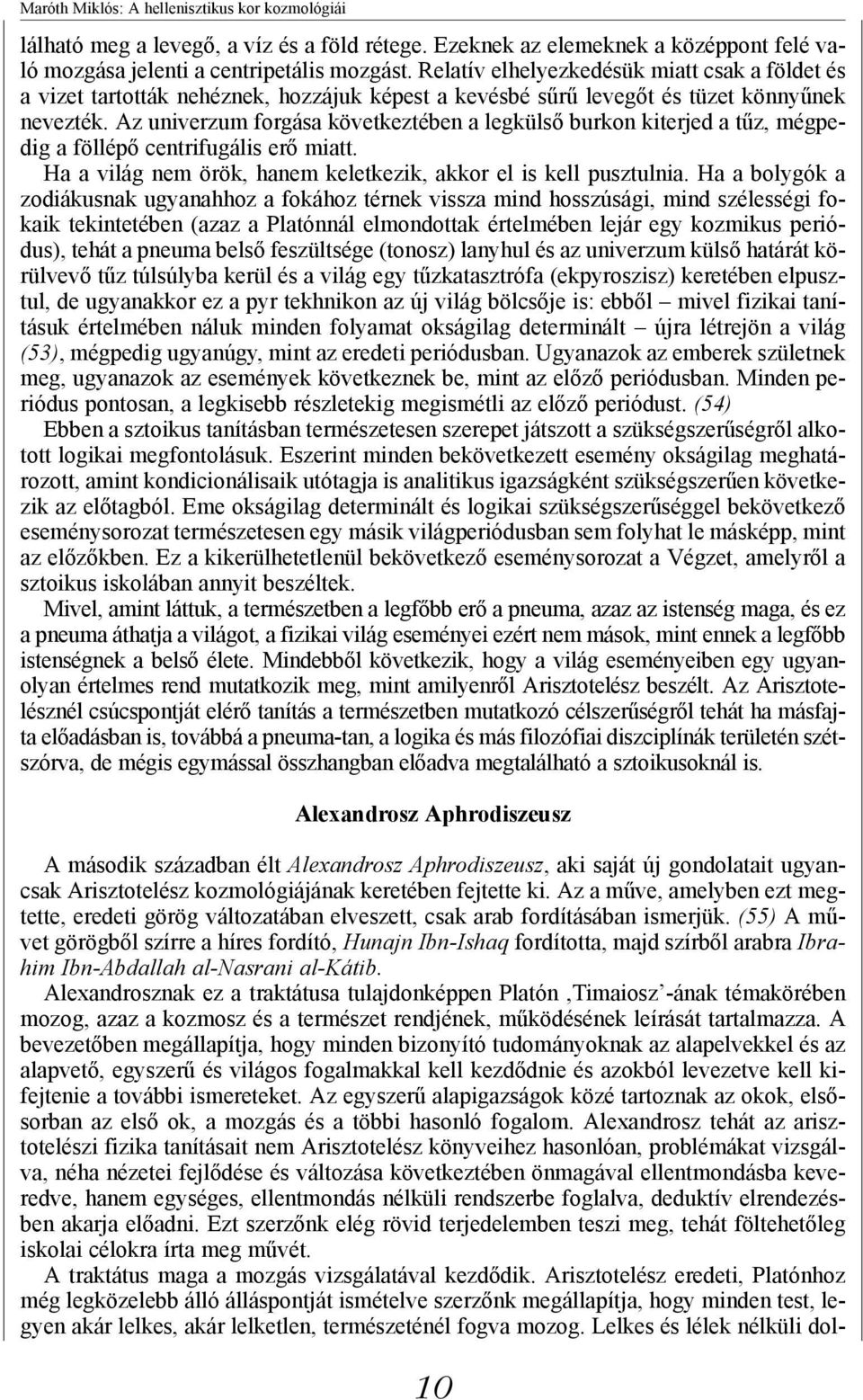 Az univerzum forgása következtében a legkülső burkon kiterjed a tűz, mégpedig a föllépő centrifugális erő miatt. Ha a világ nem örök, hanem keletkezik, akkor el is kell pusztulnia.