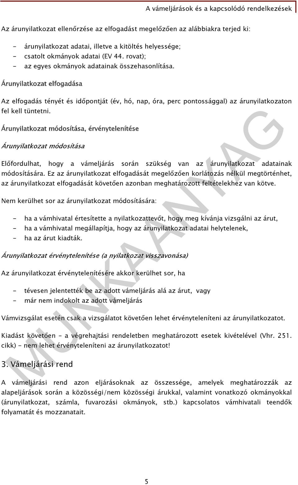 Árunyilatkozat módosítása, érvénytelenítése Árunyilatkozat módosítása Előfordulhat, hogy a vámeljárás során szükség van az árunyilatkozat adatainak módosítására.