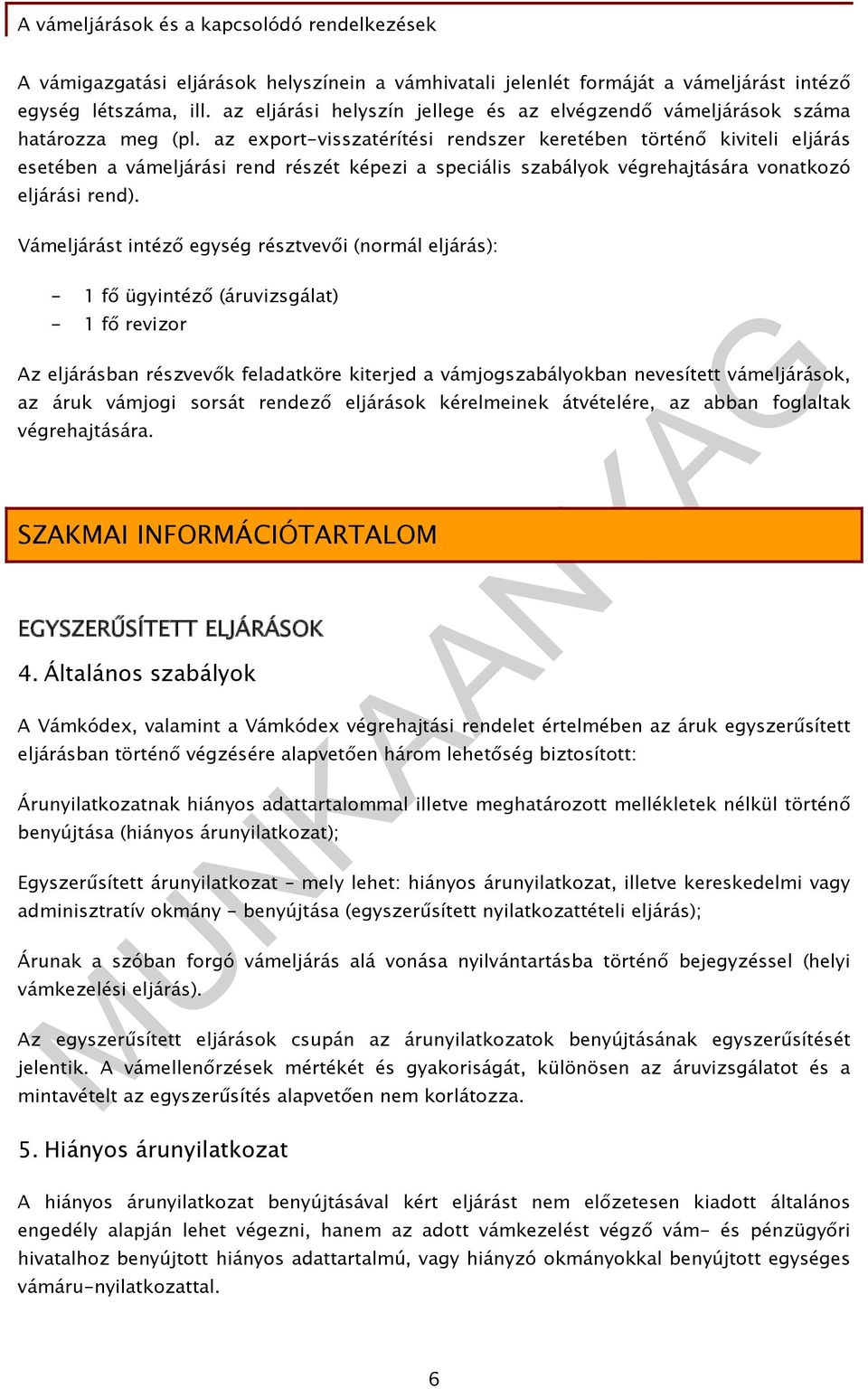 Vámeljárást intéző egység résztvevői (normál eljárás): - 1 fő ügyintéző (áruvizsgálat) - 1 fő revizor Az eljárásban részvevők feladatköre kiterjed a vámjogszabályokban nevesített vámeljárások, az