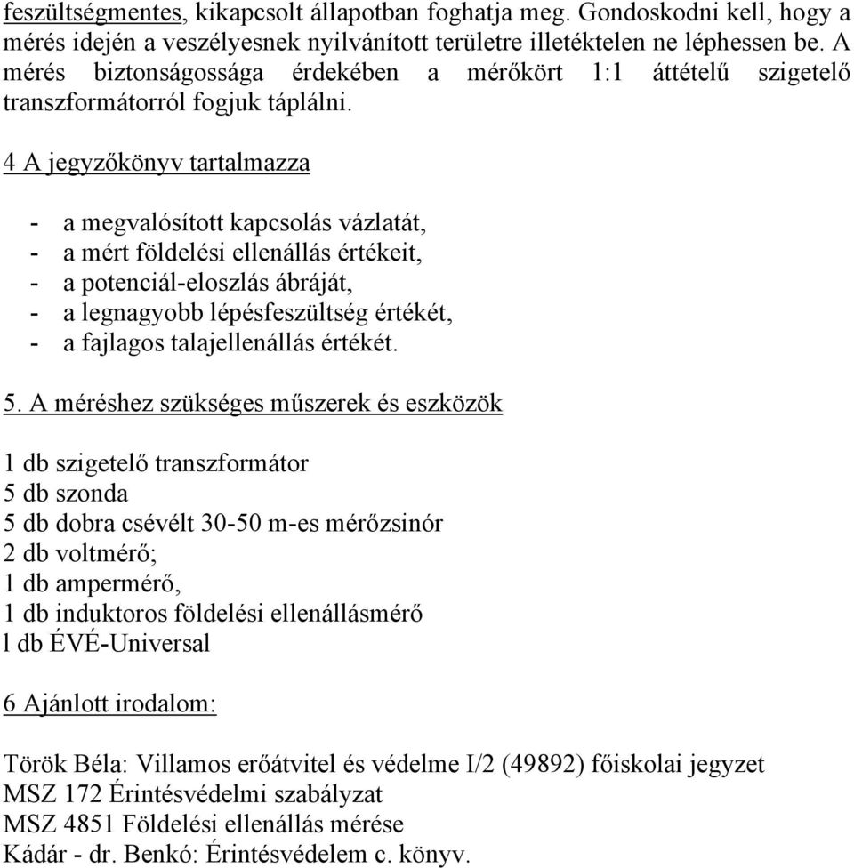 4 A jegyzőkönyv tartalmazza - a megvalósított kapcsolás vázlatát, - a mért földelési ellenállás értékeit, - a potenciál-eloszlás ábráját, - a legnagyobb lépésfeszültség értékét, - a fajlagos