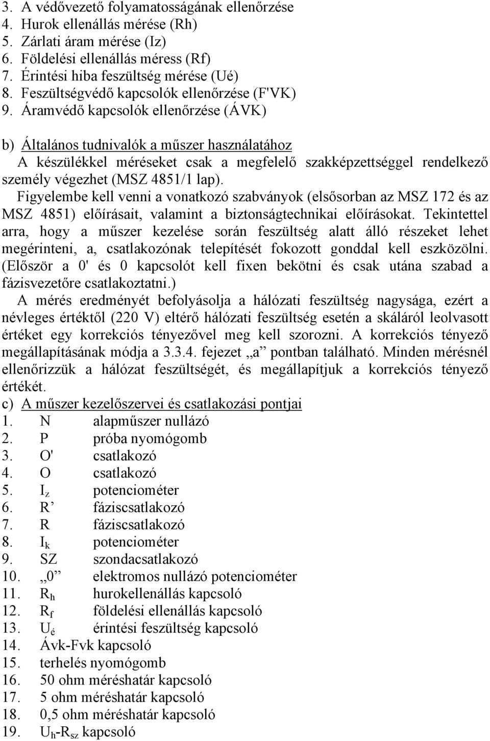 Áramvédő kapcsolók ellenőrzése (ÁVK) b) Általános tudnivalók a műszer használatához A készülékkel méréseket csak a megfelelő szakképzettséggel rendelkező személy végezhet (MSZ 4851/1 lap).